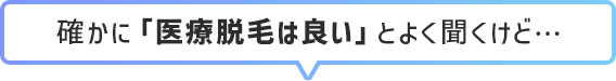 確かに「医療脱毛は良い」とよく聞くけど…