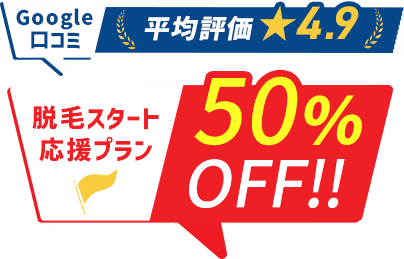 Google口コミ平均評価★4.9 脱毛スタート応援プラン50%OFF