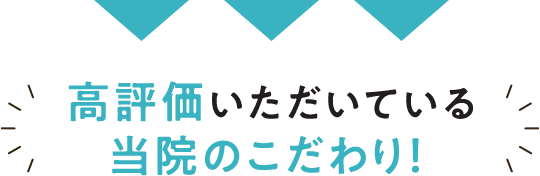 高評価いただいている当院のこだわり！