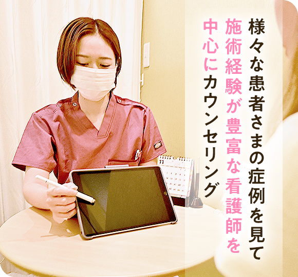 様々な患者さまの症例を見て施術経験が豊富な看護師を中心にカウンセリング