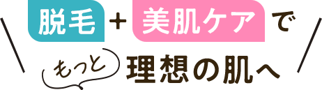 脱毛＋美肌ケアでもっと理想の肌へ