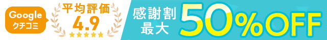 Googleクチコミ平均評価4.9感謝割最大50%OFF