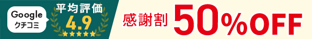 Googleクチコミ平均評価4.9感謝割50%OFF